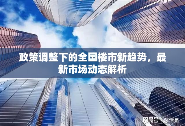 政策調(diào)整下的全國樓市新趨勢，最新市場動態(tài)解析