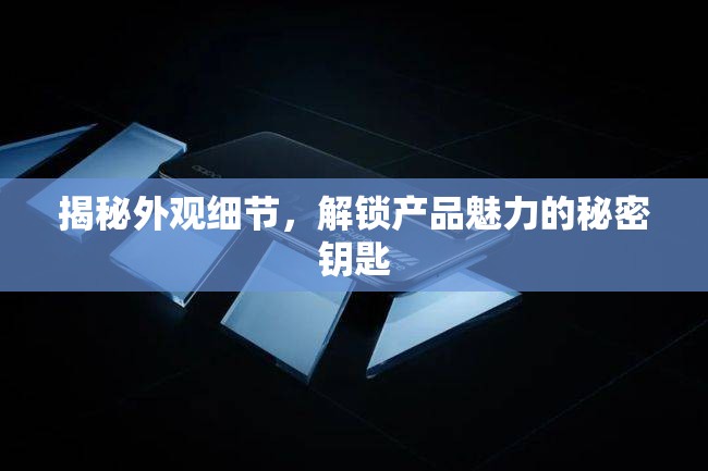 揭秘外觀細節(jié)，解鎖產(chǎn)品魅力的秘密鑰匙