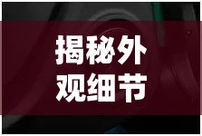 揭秘外觀細節(jié)，解鎖產(chǎn)品魅力的秘密鑰匙