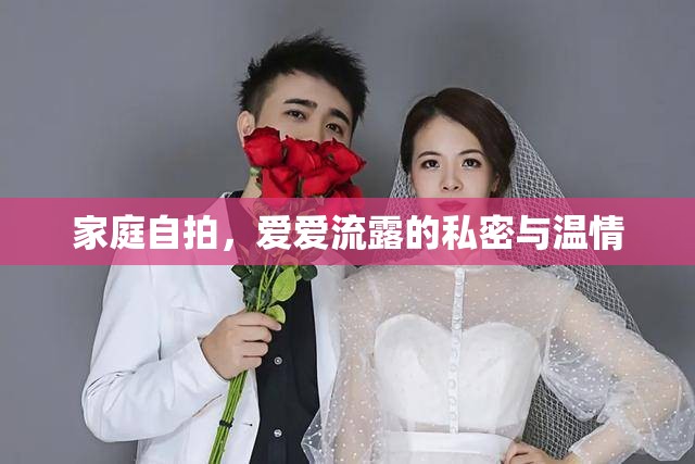 家庭自拍，愛愛流露的私密與溫情