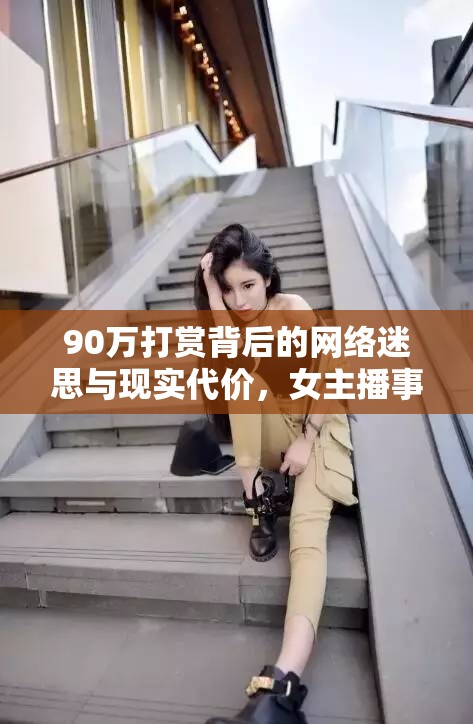 90萬打賞背后的網(wǎng)絡(luò)迷思與現(xiàn)實(shí)代價(jià)，女主播事件引發(fā)的警示