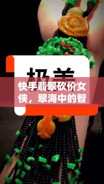快手翡翠砍價(jià)女俠，翠海中的智慧與魅力