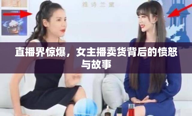 直播界驚爆，女主播賣貨背后的憤怒與故事