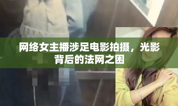 網(wǎng)絡(luò)女主播涉足電影拍攝，光影背后的法網(wǎng)之困