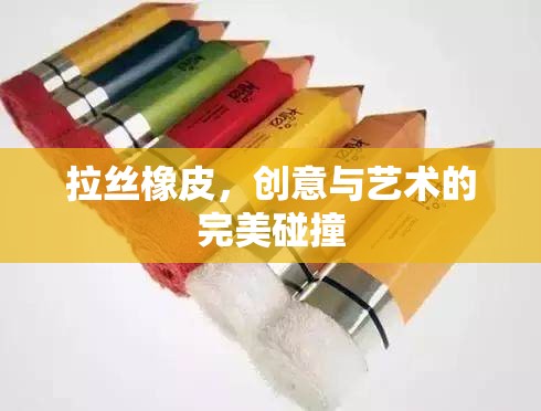 拉絲橡皮，創(chuàng)意與藝術(shù)的完美碰撞