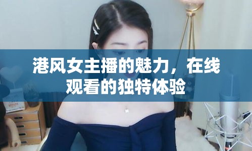 港風女主播的魅力，在線觀看的獨特體驗