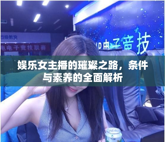 娛樂女主播的璀璨之路，條件與素養(yǎng)的全面解析