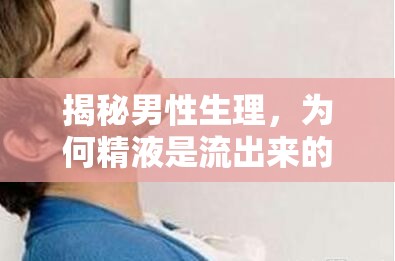 揭秘男性生理，為何精液是流出來(lái)的奇妙現(xiàn)象
