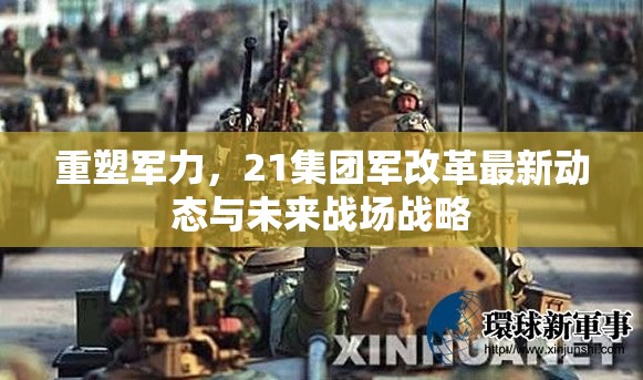 重塑軍力，21集團(tuán)軍改革最新動(dòng)態(tài)與未來(lái)戰(zhàn)場(chǎng)戰(zhàn)略