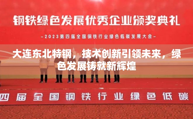 大連東北特鋼，技術(shù)創(chuàng)新引領(lǐng)未來，綠色發(fā)展鑄就新輝煌