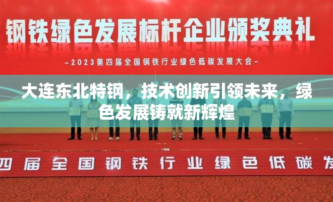大連東北特鋼，技術(shù)創(chuàng)新引領(lǐng)未來，綠色發(fā)展鑄就新輝煌