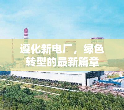 遵化新電廠，綠色轉(zhuǎn)型的最新篇章