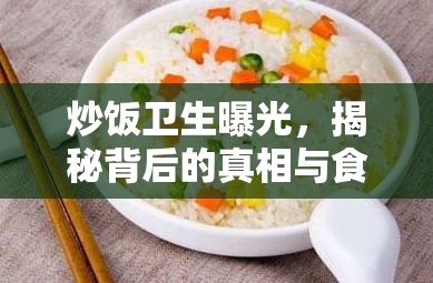 炒飯衛(wèi)生曝光，揭秘背后的真相與食品安全警鐘