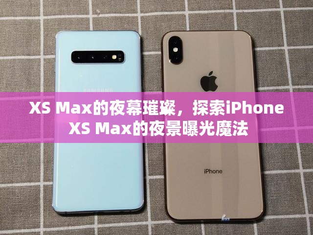 XS Max的夜幕璀璨，探索iPhone XS Max的夜景曝光魔法