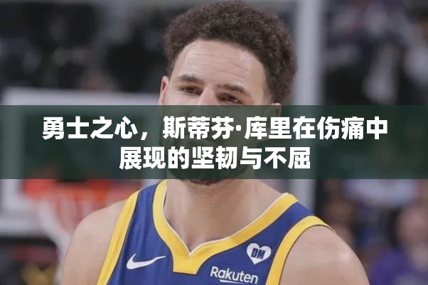 勇士之心，斯蒂芬·庫(kù)里在傷痛中展現(xiàn)的堅(jiān)韌與不屈