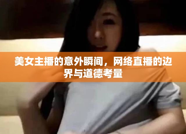 美女主播的意外瞬間，網(wǎng)絡(luò)直播的邊界與道德考量