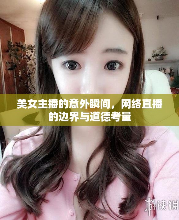 美女主播的意外瞬間，網(wǎng)絡(luò)直播的邊界與道德考量