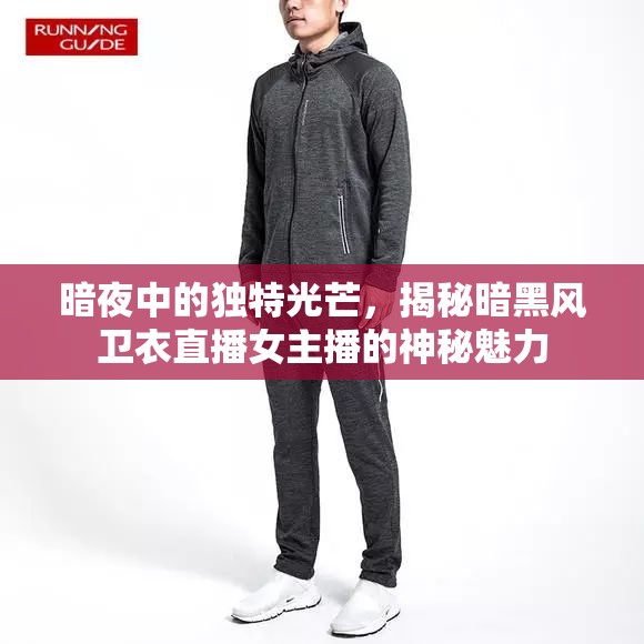 暗夜中的獨(dú)特光芒，揭秘暗黑風(fēng)衛(wèi)衣直播女主播的神秘魅力