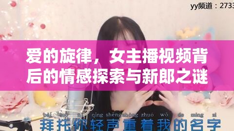 愛的旋律，女主播視頻背后的情感探索與新郎之謎