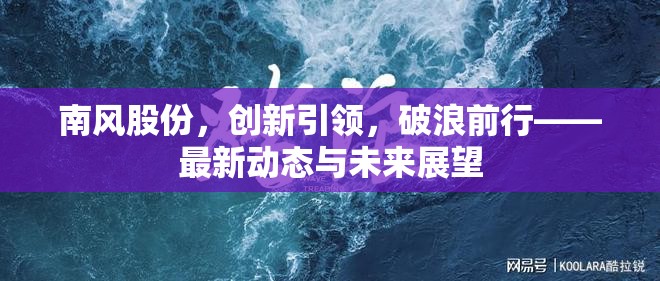 南風(fēng)股份，創(chuàng)新引領(lǐng)，破浪前行——最新動(dòng)態(tài)與未來(lái)展望