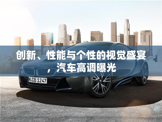 創(chuàng)新、性能與個性的視覺盛宴，汽車高調(diào)曝光