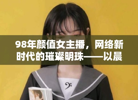 98年顏值女主播，網(wǎng)絡(luò)新時(shí)代的璀璨明珠——以晨曦為例