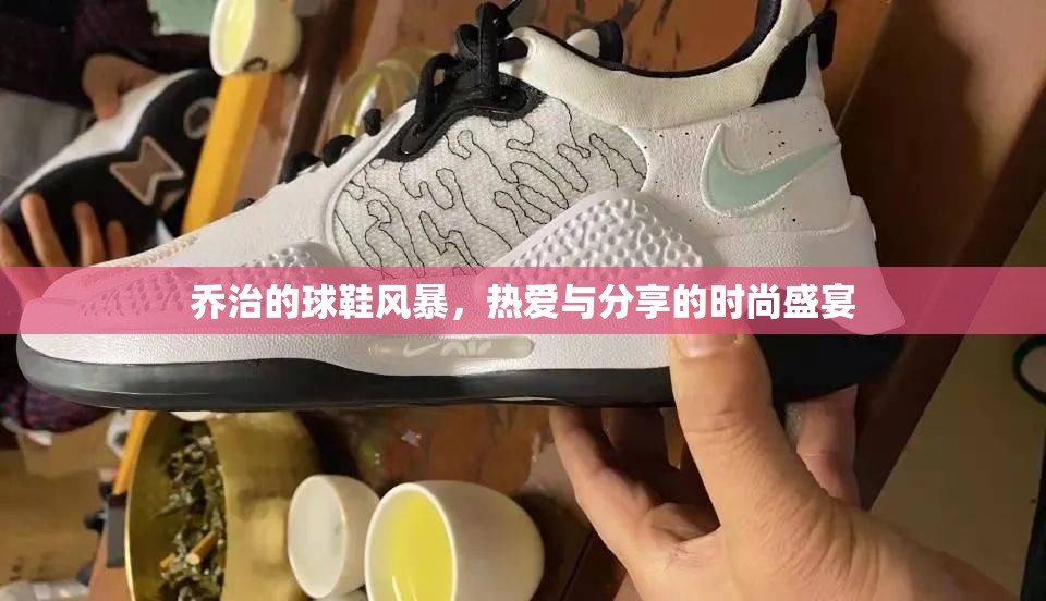 喬治的球鞋風(fēng)暴，熱愛(ài)與分享的時(shí)尚盛宴