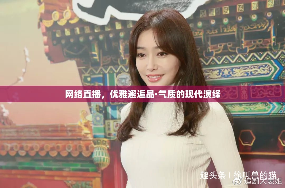 網(wǎng)絡(luò)直播，優(yōu)雅邂逅品·氣質(zhì)的現(xiàn)代演繹