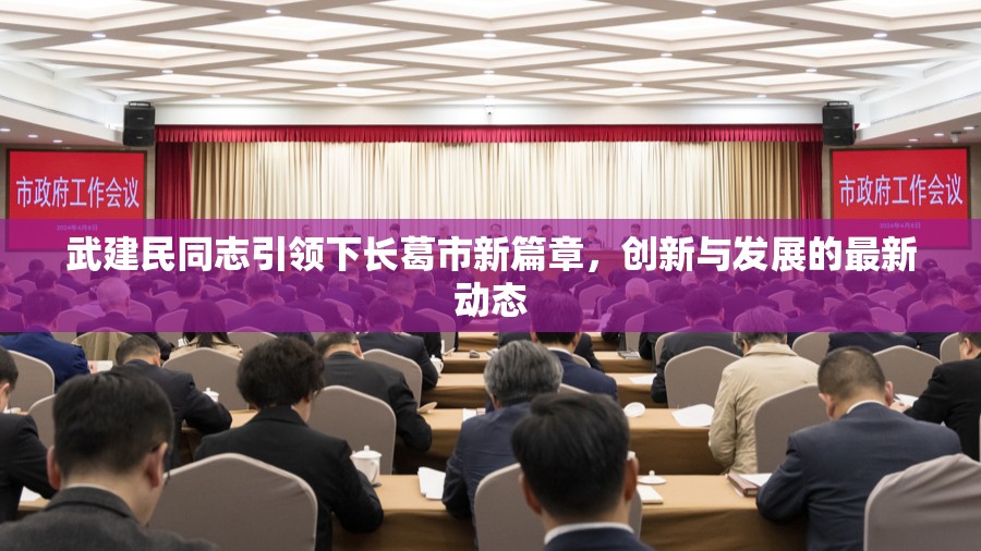 武建民同志引領(lǐng)下長葛市新篇章，創(chuàng)新與發(fā)展的最新動態(tài)