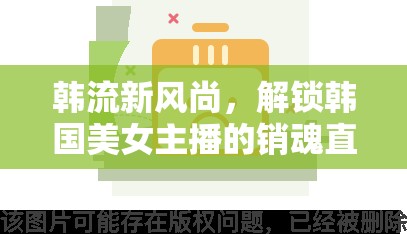 韓流新風(fēng)尚，解鎖韓國美女主播的銷魂直播魅力