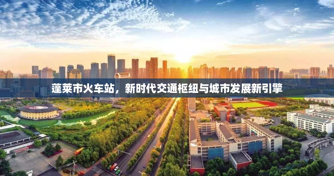 蓬萊市火車站，新時(shí)代交通樞紐與城市發(fā)展新引擎