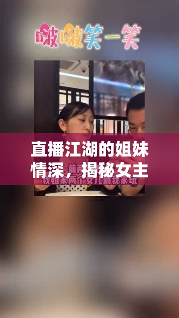 直播江湖的姐妹情深，揭秘女主播背后的深厚情誼