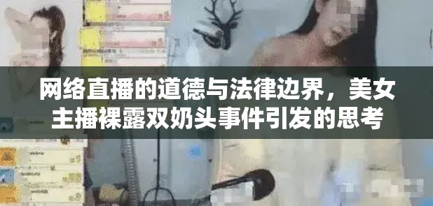 網(wǎng)絡直播的道德與法律邊界，美女主播裸露雙奶頭事件引發(fā)的思考