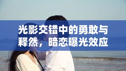 光影交錯中的勇敢與釋然，暗戀曝光效應的探索之旅