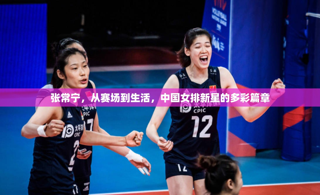 張常寧，從賽場(chǎng)到生活，中國女排新星的多彩篇章