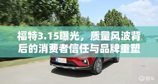 福特3.15曝光，質(zhì)量風(fēng)波背后的消費者信任與品牌重塑