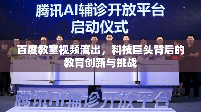 百度教室視頻流出，科技巨頭背后的教育創(chuàng)新與挑戰(zhàn)