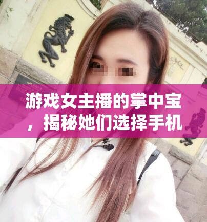 游戲女主播的掌中寶，揭秘她們選擇手機的獨特標準與偏好