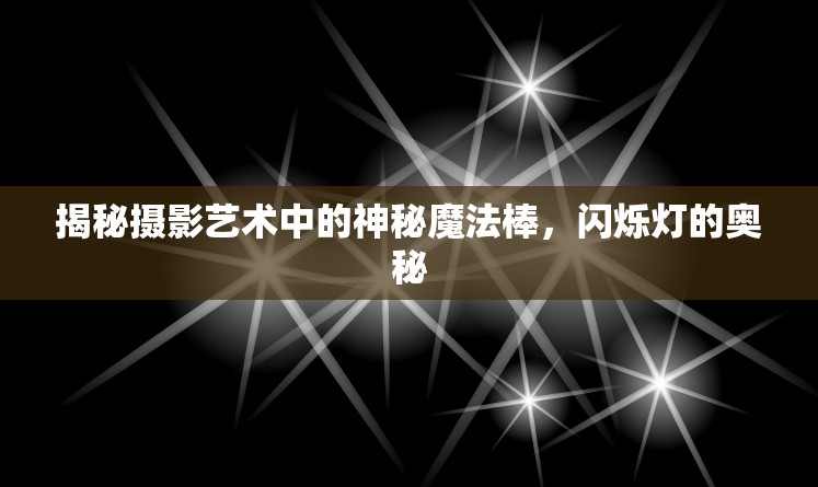 揭秘?cái)z影藝術(shù)中的神秘魔法棒，閃爍燈的奧秘