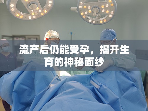 流產后仍能受孕，揭開生育的神秘面紗