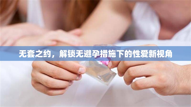 無套之約，解鎖無避孕措施下的性愛新視角