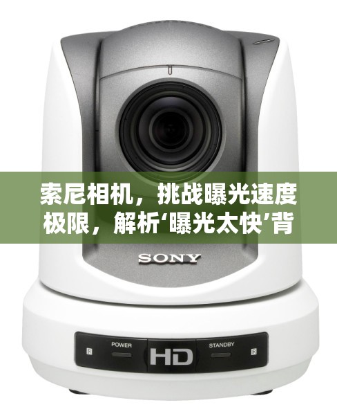索尼相機(jī)，挑戰(zhàn)曝光速度極限，解析‘曝光太快’背后的技術(shù)革新與用戶體驗(yàn)