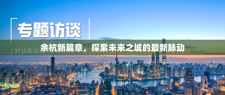 余杭新篇章，探索未來之城的最新脈動