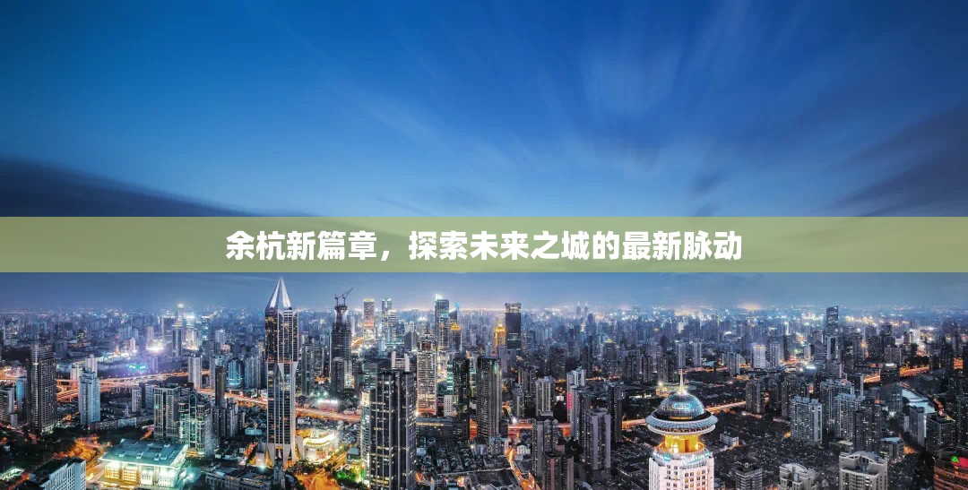 余杭新篇章，探索未來之城的最新脈動