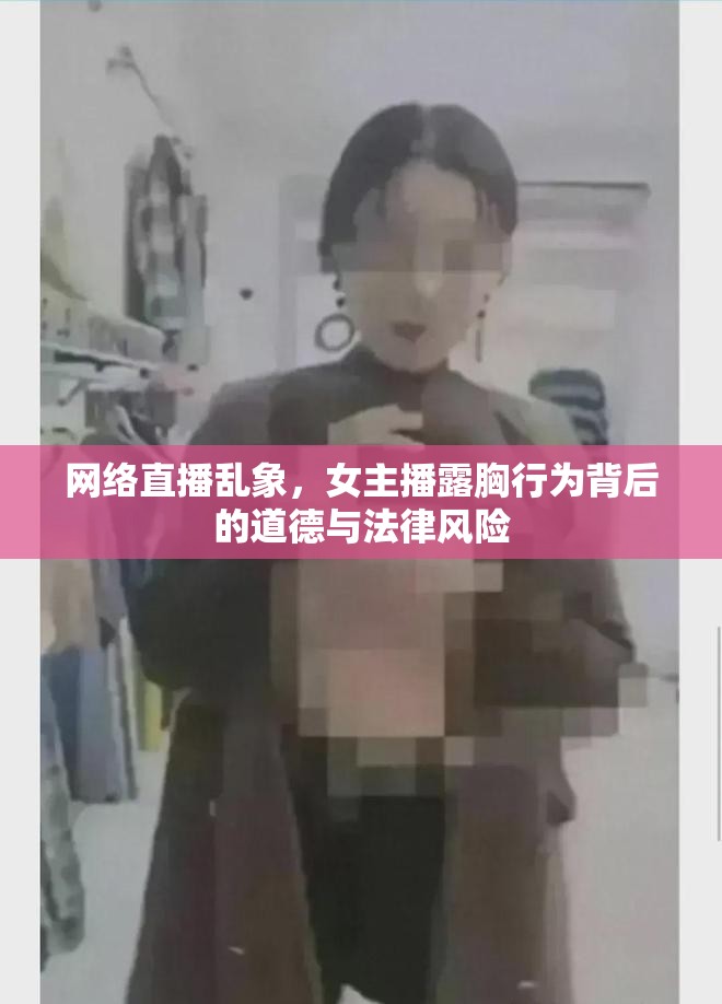 網(wǎng)絡直播亂象，女主播露胸行為背后的道德與法律風險
