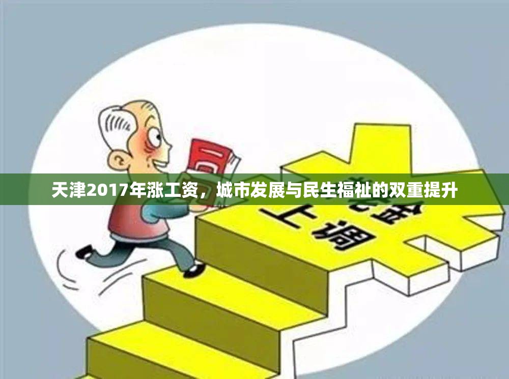 天津2017年漲工資，城市發(fā)展與民生福祉的雙重提升
