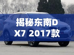 揭秘東南DX7 2017款，探索未來出行的最新風(fēng)尚