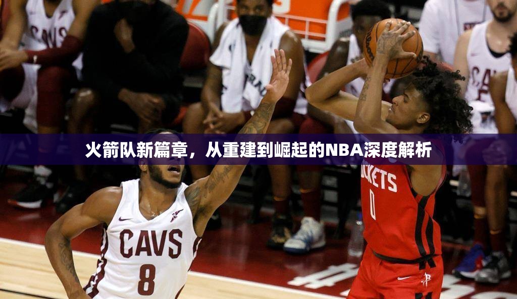火箭隊(duì)新篇章，從重建到崛起的NBA深度解析
