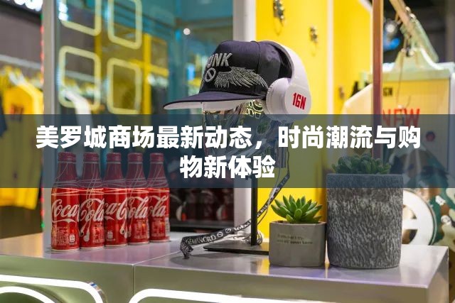 美羅城商場(chǎng)最新動(dòng)態(tài)，時(shí)尚潮流與購(gòu)物新體驗(yàn)