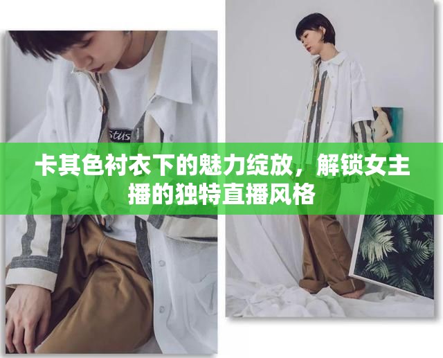 卡其色襯衣下的魅力綻放，解鎖女主播的獨(dú)特直播風(fēng)格
